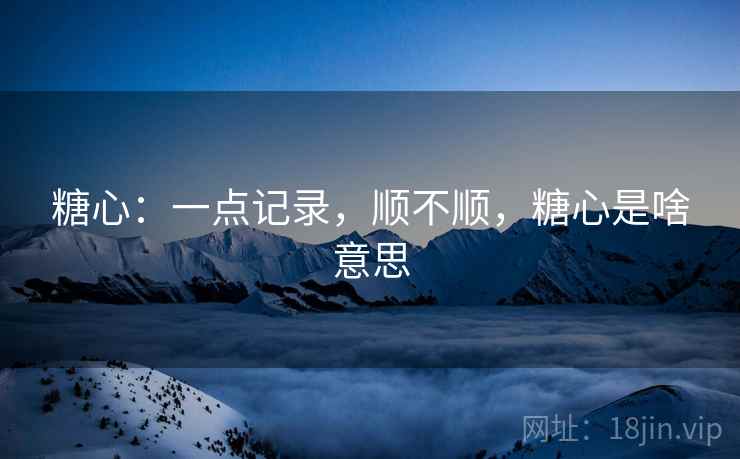 糖心：一点记录，顺不顺，糖心是啥意思