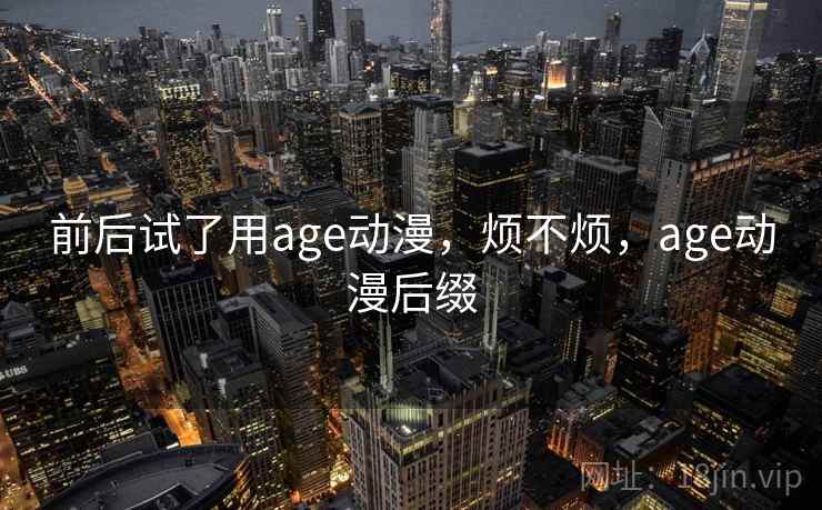前后试了用age动漫，烦不烦，age动漫后缀