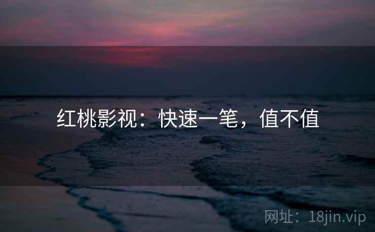 红桃影视：快速一笔，值不值