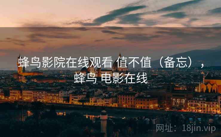 蜂鸟影院在线观看 值不值（备忘），蜂鸟 电影在线