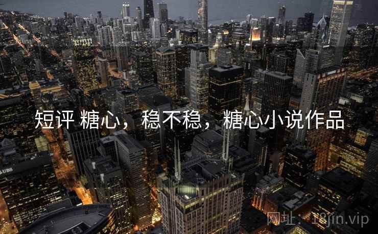 短评 糖心，稳不稳，糖心小说作品