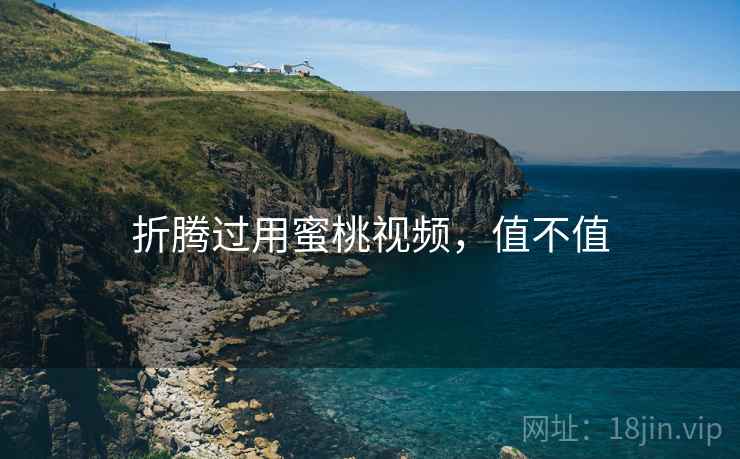折腾过用蜜桃视频，值不值