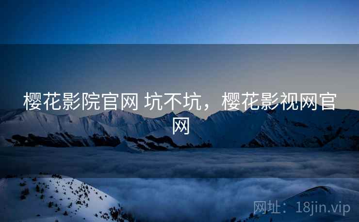樱花影院官网 坑不坑，樱花影视网官网  第2张