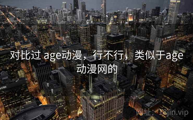 对比过 age动漫，行不行，类似于age动漫网的  第2张