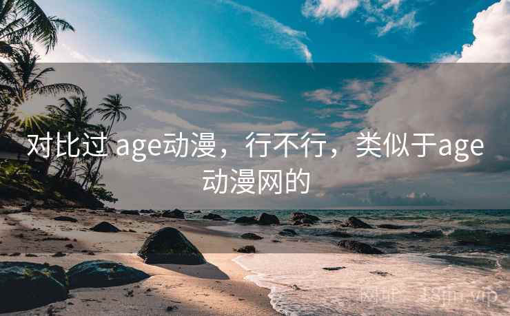 对比过 age动漫，行不行，类似于age动漫网的