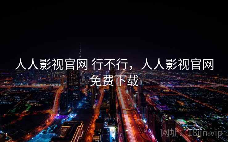 人人影视官网 行不行，人人影视官网免费下载