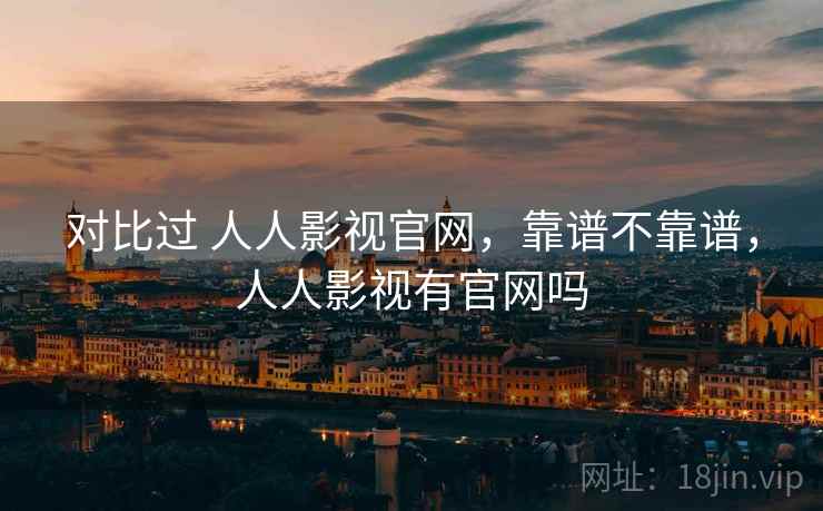 对比过 人人影视官网，靠谱不靠谱，人人影视有官网吗  第2张