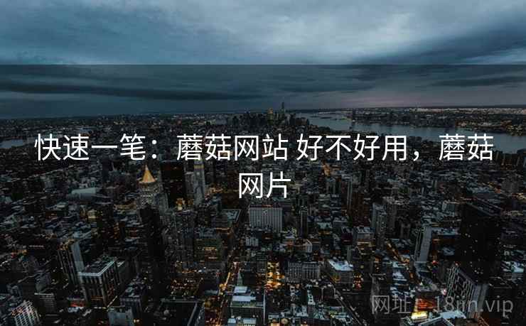 快速一笔：蘑菇网站 好不好用，蘑菇网片  第2张