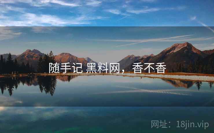 随手记 黑料网，香不香