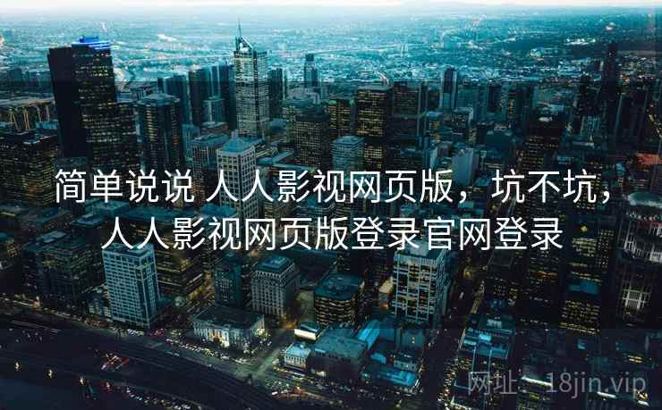 简单说说 人人影视网页版，坑不坑，人人影视网页版登录官网登录  第2张