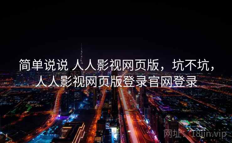 简单说说 人人影视网页版，坑不坑，人人影视网页版登录官网登录