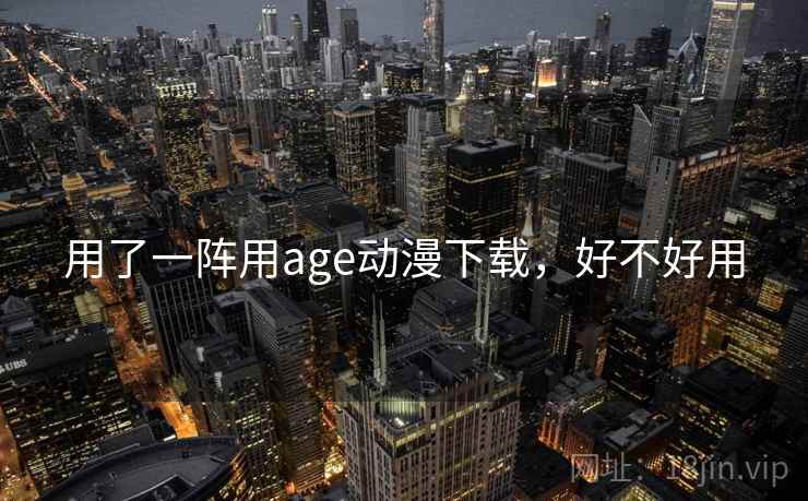 用了一阵用age动漫下载，好不好用  第2张