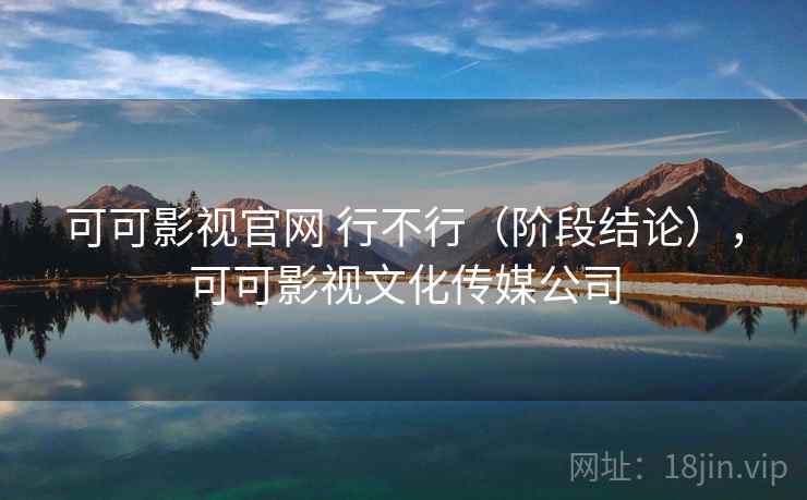 可可影视官网 行不行（阶段结论），可可影视文化传媒公司