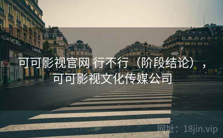 可可影视官网 行不行(阶段结论),可可影视文化传媒公司 第2张 可可影视官网 行不行(阶段结论),可可影视文化传媒公司 第2张