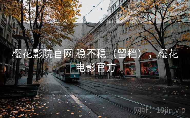 樱花影院官网 稳不稳（留档），樱花电影官方
