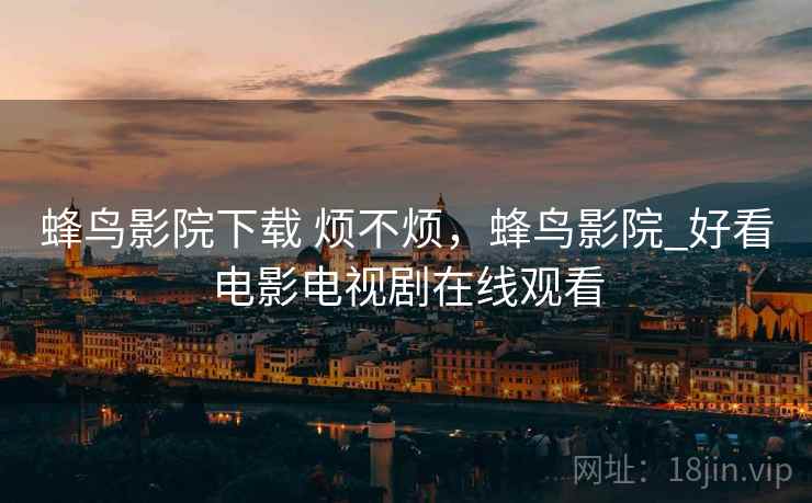 蜂鸟影院下载 烦不烦,蜂鸟影院_好看电影电视剧在线观看 第2张 蜂鸟影院下载 烦不烦,蜂鸟影院_好看电影电视剧在线观看 第2张