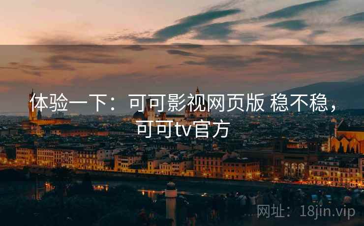 体验一下:可可影视网页版 稳不稳,可可tv官方 第2张 体验一下:可可影视网页版 稳不稳,可可tv官方 第2张
