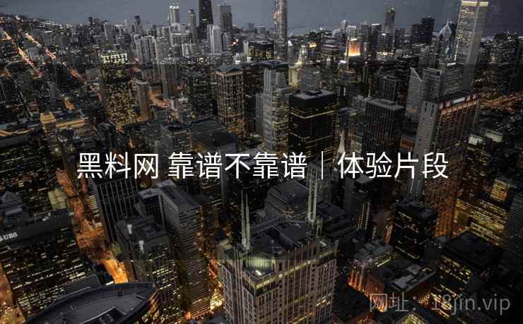 黑料网 靠谱不靠谱｜体验片段