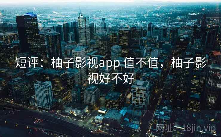 短评:柚子影视app 值不值,柚子影视好不好 第2张 短评:柚子影视app 值不值,柚子影视好不好 第2张