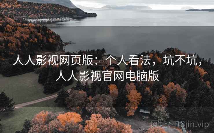 人人影视网页版:个人看法,坑不坑,人人影视官网电脑版 第2张 人人影视网页版:个人看法,坑不坑,人人影视官网电脑版 第2张